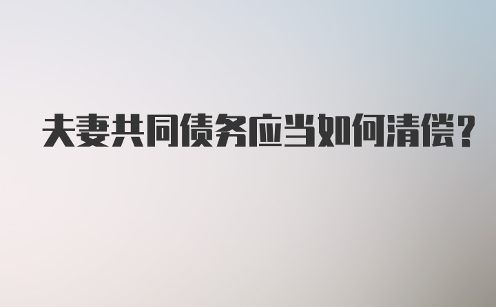 夫妻共同债务应当如何清偿？