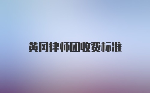 黄冈律师团收费标准