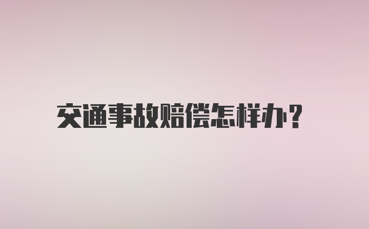 交通事故赔偿怎样办？