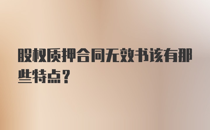 股权质押合同无效书该有那些特点？