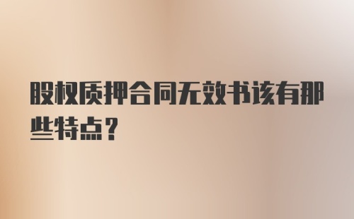 股权质押合同无效书该有那些特点？