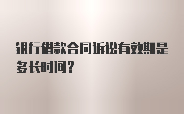 银行借款合同诉讼有效期是多长时间?