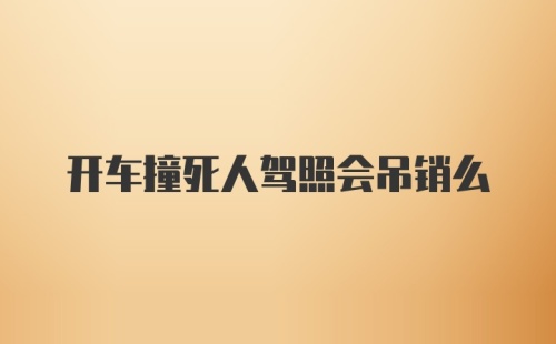 开车撞死人驾照会吊销么