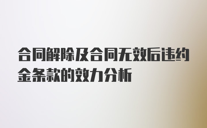 合同解除及合同无效后违约金条款的效力分析