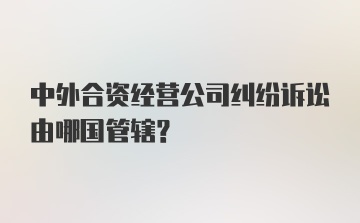 中外合资经营公司纠纷诉讼由哪国管辖?