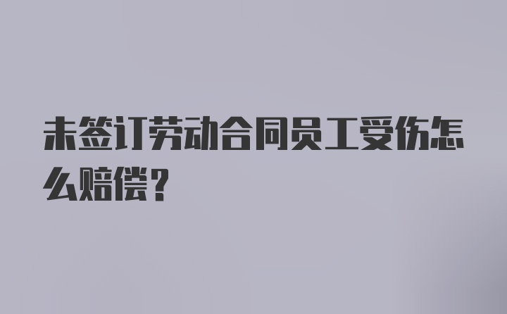 未签订劳动合同员工受伤怎么赔偿？