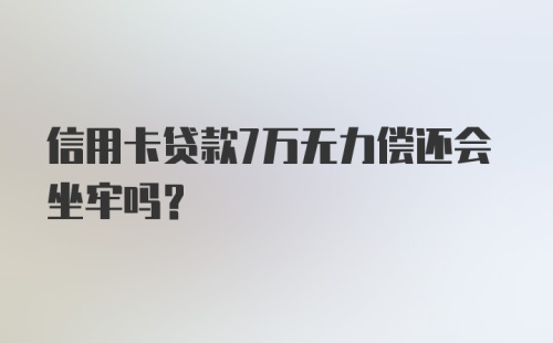 信用卡贷款7万无力偿还会坐牢吗?