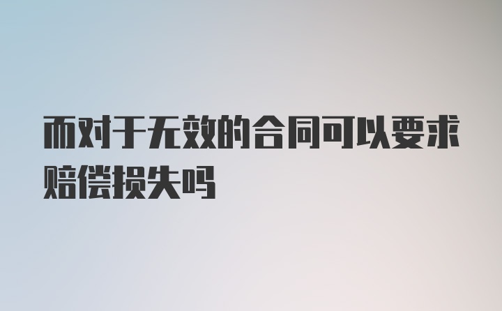 而对于无效的合同可以要求赔偿损失吗