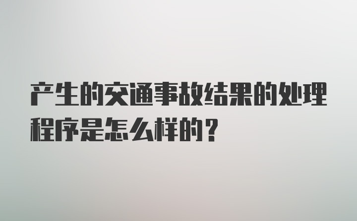 产生的交通事故结果的处理程序是怎么样的？