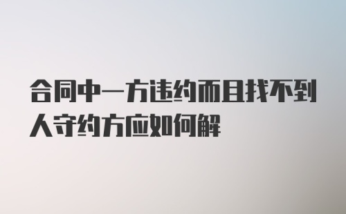 合同中一方违约而且找不到人守约方应如何解