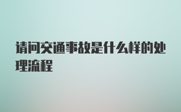 请问交通事故是什么样的处理流程