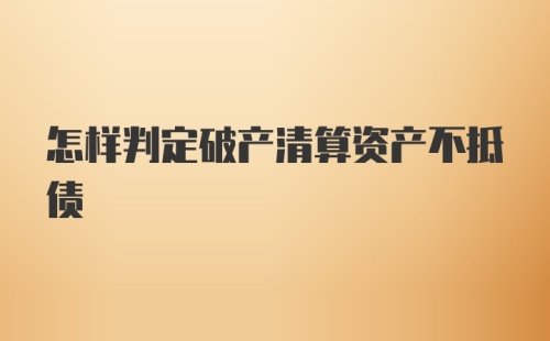 怎样判定破产清算资产不抵债