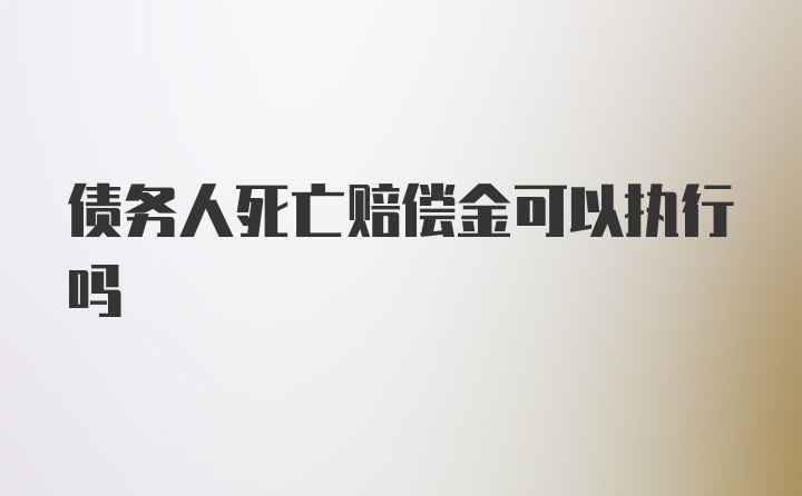 债务人死亡赔偿金可以执行吗