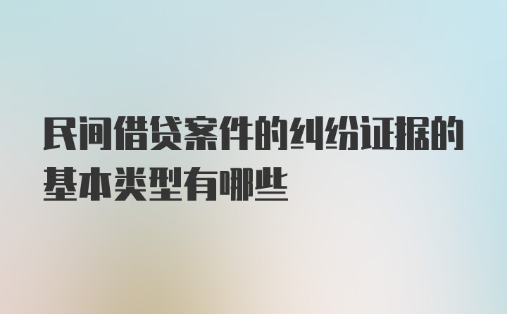 民间借贷案件的纠纷证据的基本类型有哪些