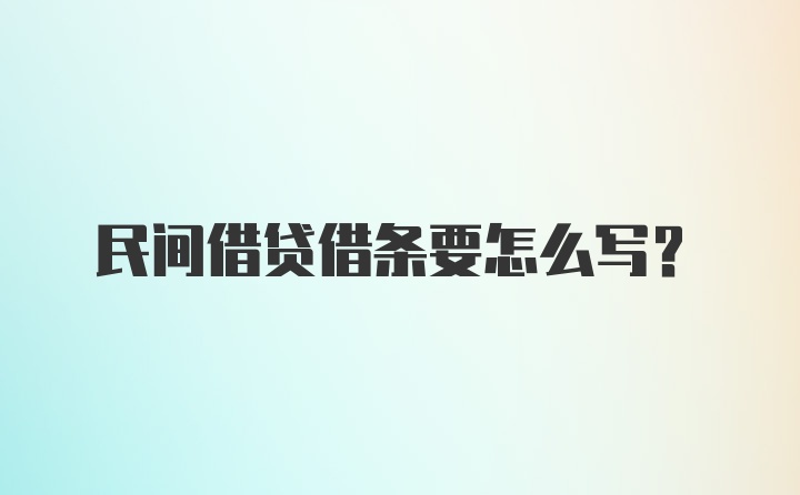 民间借贷借条要怎么写？