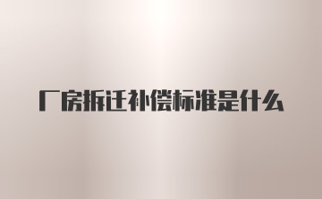 厂房拆迁补偿标准是什么