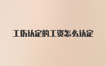 工伤认定的工资怎么认定