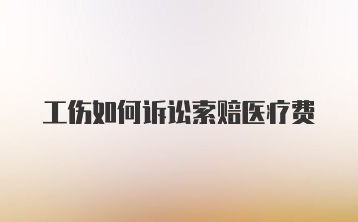 工伤如何诉讼索赔医疗费