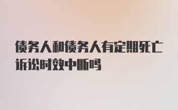 债务人和债务人有定期死亡诉讼时效中断吗