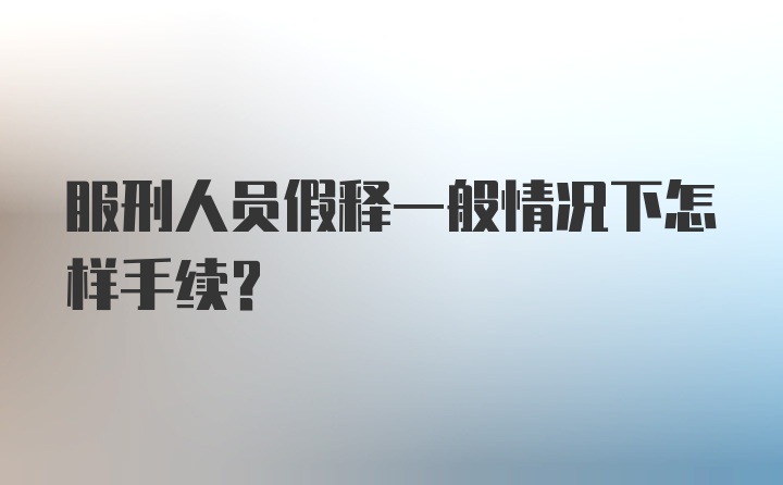 服刑人员假释一般情况下怎样手续？