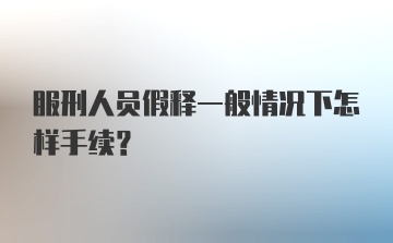 服刑人员假释一般情况下怎样手续？