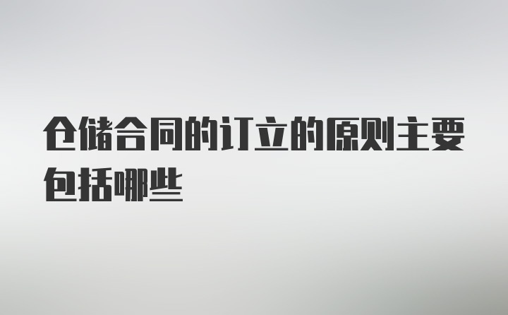 仓储合同的订立的原则主要包括哪些