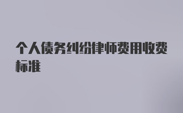 个人债务纠纷律师费用收费标准