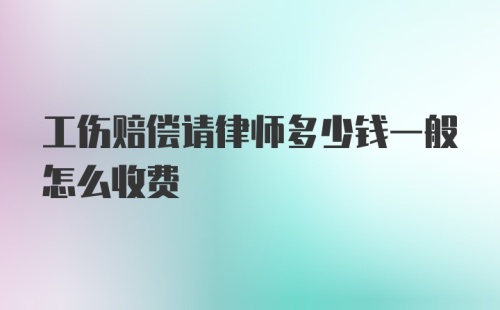 工伤赔偿请律师多少钱一般怎么收费