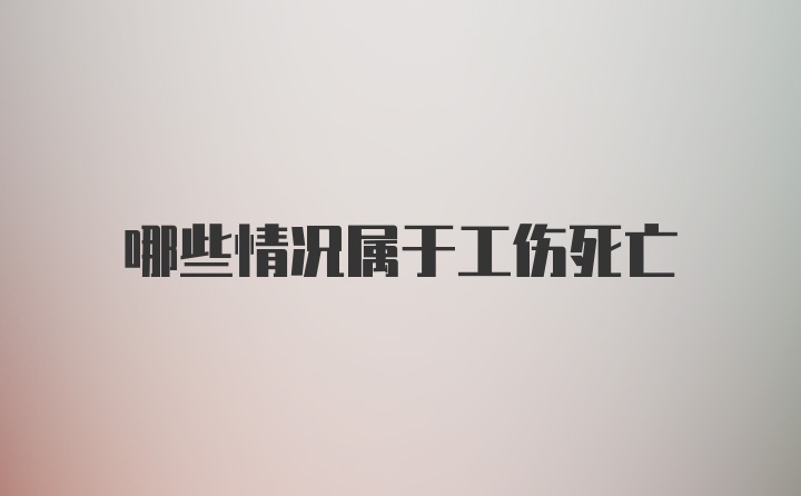 哪些情况属于工伤死亡