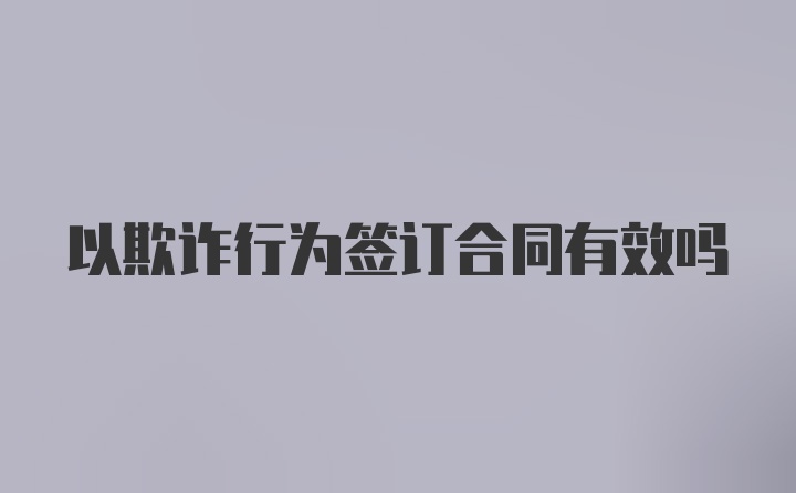 以欺诈行为签订合同有效吗