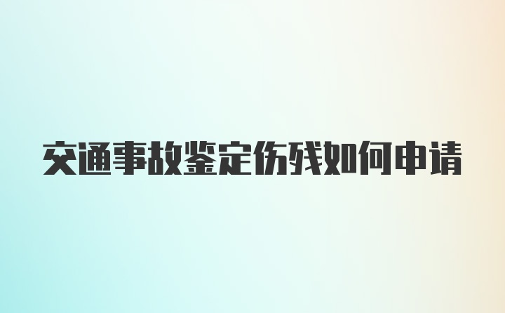 交通事故鉴定伤残如何申请