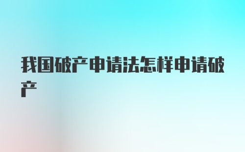 我国破产申请法怎样申请破产