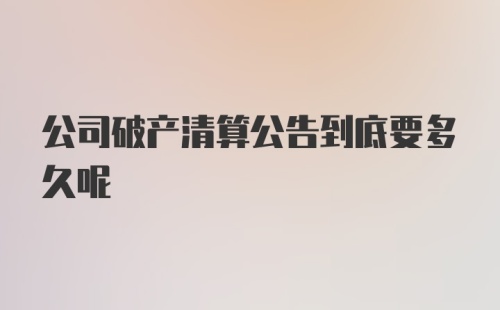 公司破产清算公告到底要多久呢