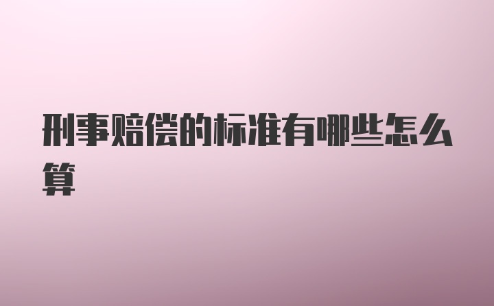 刑事赔偿的标准有哪些怎么算