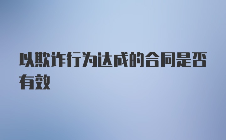 以欺诈行为达成的合同是否有效