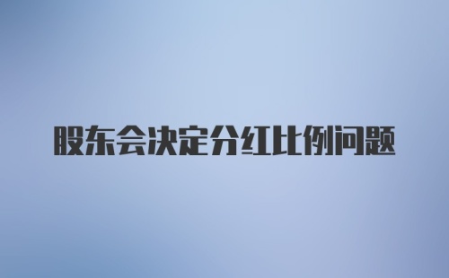 股东会决定分红比例问题