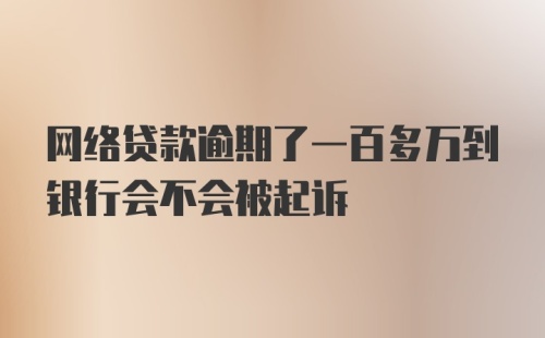 网络贷款逾期了一百多万到银行会不会被起诉