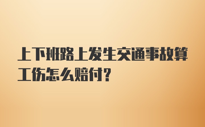 上下班路上发生交通事故算工伤怎么赔付？