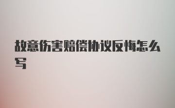 故意伤害赔偿协议反悔怎么写