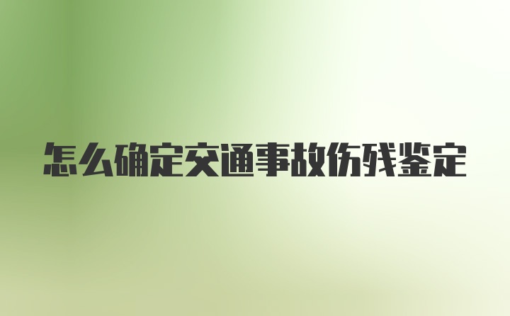 怎么确定交通事故伤残鉴定