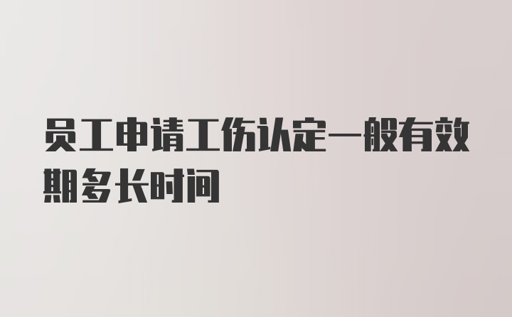 员工申请工伤认定一般有效期多长时间