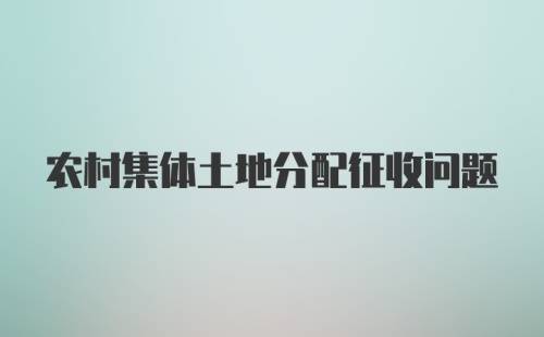 农村集体土地分配征收问题