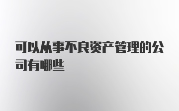 可以从事不良资产管理的公司有哪些