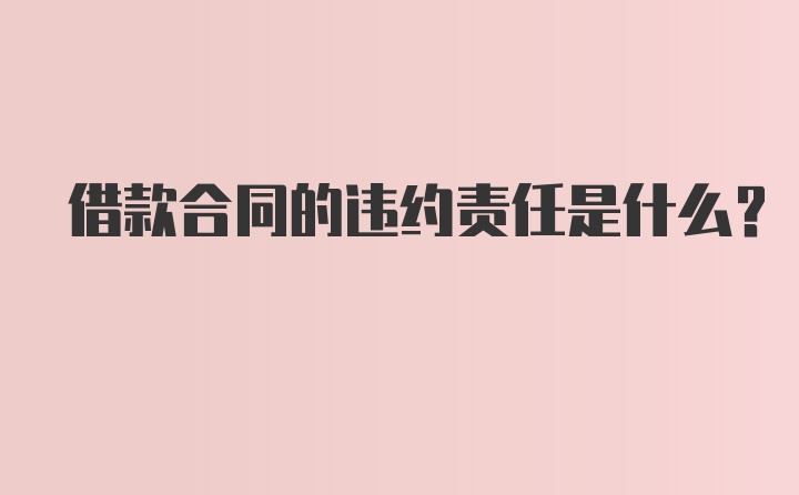 借款合同的违约责任是什么？