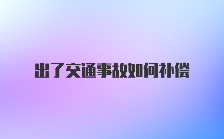 出了交通事故如何补偿