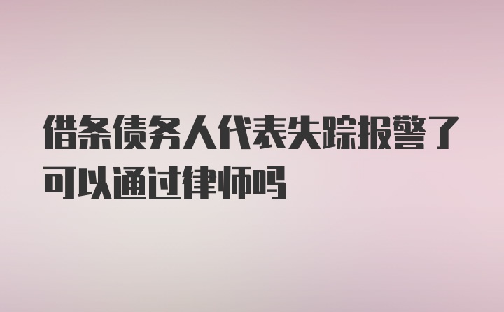 借条债务人代表失踪报警了可以通过律师吗