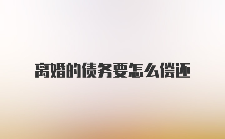 离婚的债务要怎么偿还