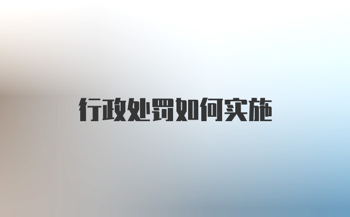 行政处罚如何实施