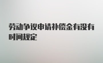 劳动争议申请补偿金有没有时间规定