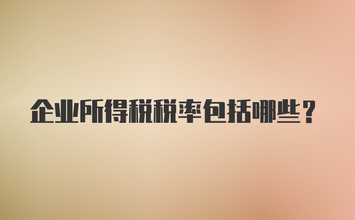 企业所得税税率包括哪些？